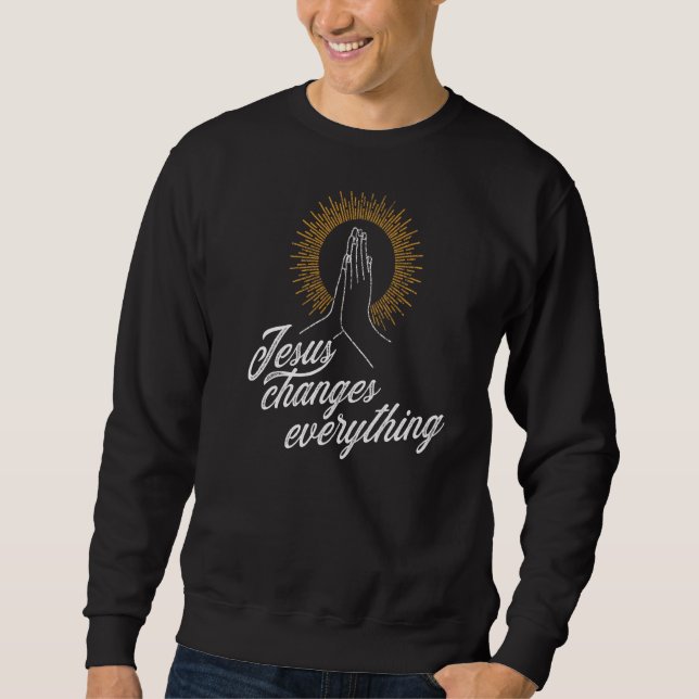 Jesus Changes Everything Praying Hands Gloriole Sweatshirt (Front)