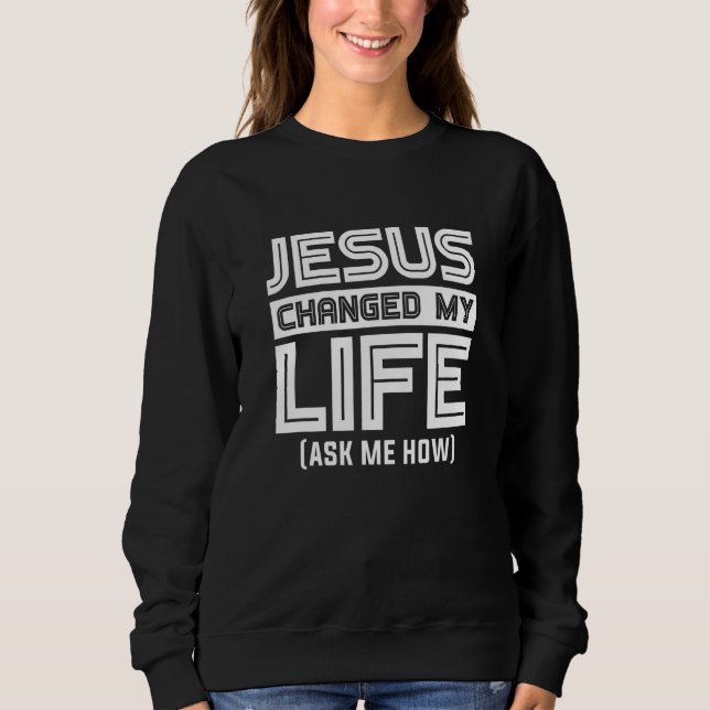 Jesus Changes My Life Jesus Christ Sweatshirt (Front)