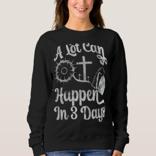 Jesus Christ A Lot Can Happen In 3 Days Christian Sweatshirt