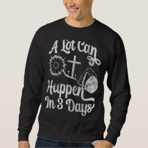 Jesus Christ A Lot Can Happen In 3 Days Christian Sweatshirt