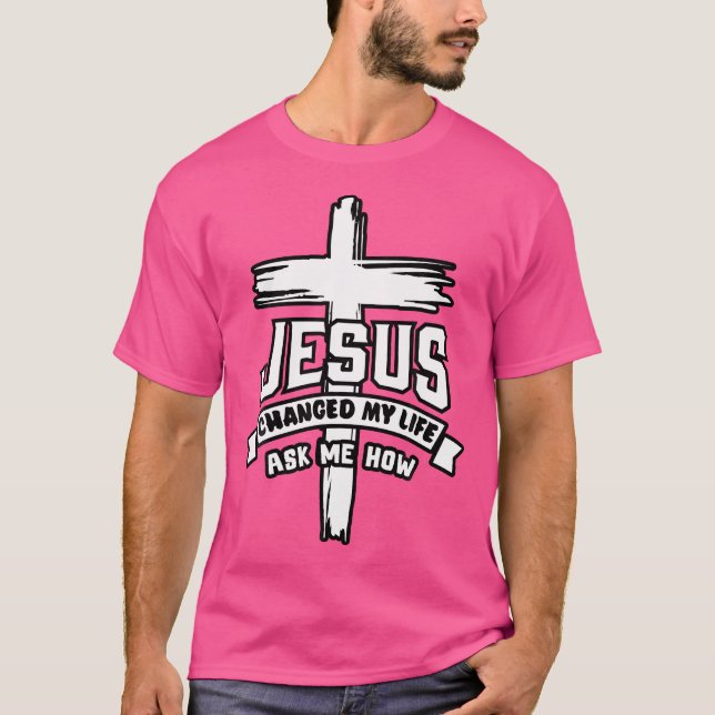 Jesus Christ Changed My Life Ask Me How Christian  T-Shirt (Front)
