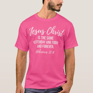 Jesus Christ Is The Same Yesterday Today And Forev T-Shirt