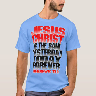 Jesus Christ is the same yesterday today and forev T-Shirt