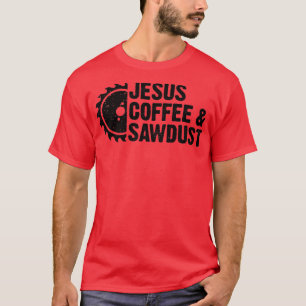 Jesus Coffee  Sawdust  Christian Carpenter Woodwor T-Shirt