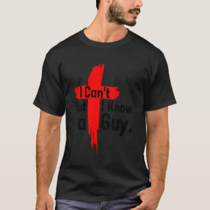 Jesus Cross I Can'T But I Know A Guy Funny Saying  T-Shirt