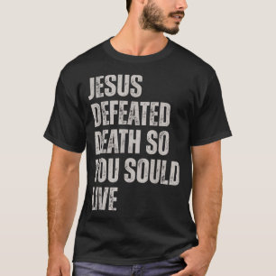 Jesus Defeated Death So You Could Live T-Shirt