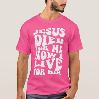 Jesus Died For Me Now I Live For Him Christian Rel T-Shirt