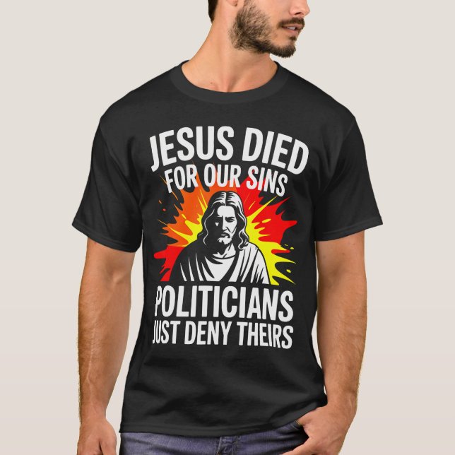 Jesus Died For Sins Politicians Just Deny Theirs P T-Shirt (Front)