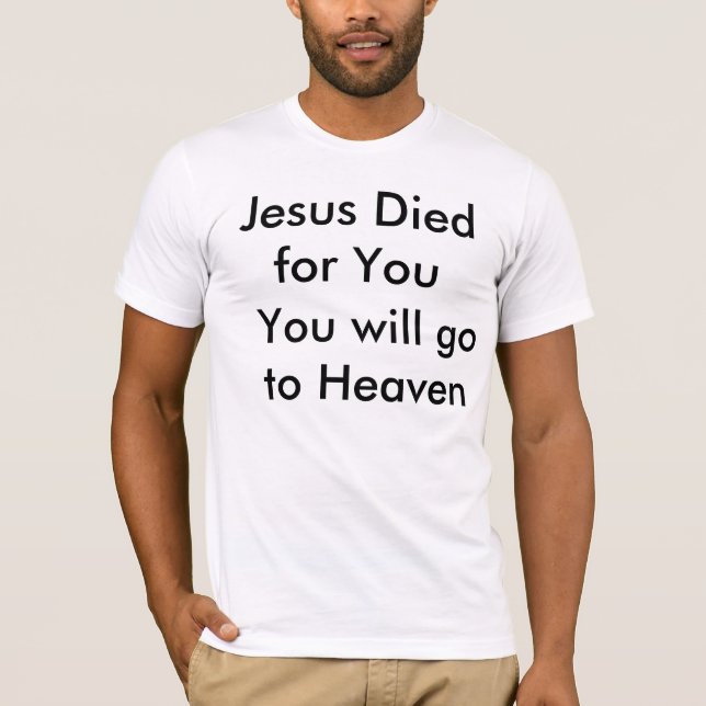 Jesus Died for You, You will go to Heaven T-Shirt (Front)