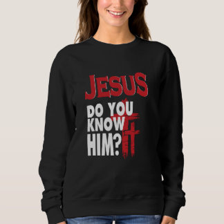 Jesus Do You Know Him Love Jesus Christian Christm Sweatshirt