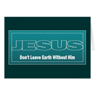 JESUS Don't Leave Earth Without Him