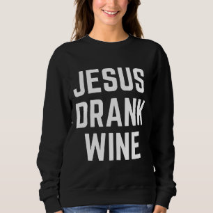 Jesus Drank Wine  113 Sweatshirt