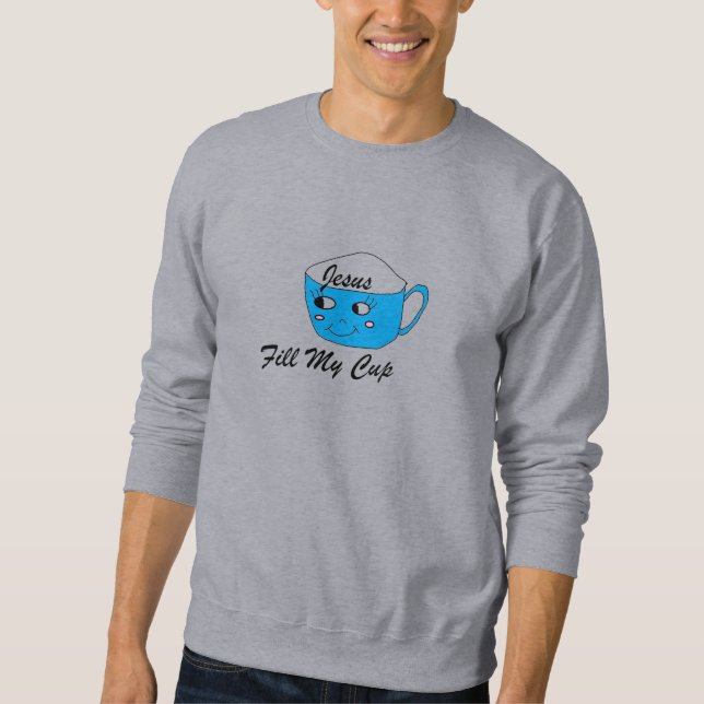 Jesus Fill My Cup Sweatshirt (Front)