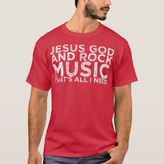 Jesus God And Rock Music That's All I Need 1458 T-Shirt