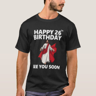 Jesus Happy 26th Birthday See You Soon Christian M T-Shirt