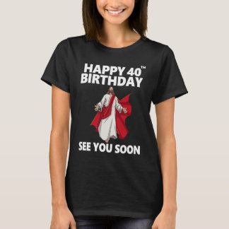 Jesus Happy 40th Birthday See You Soon Christian M T-Shirt
