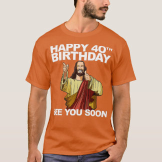 Jesus Happy 40th Birthday See You Soon  T-Shirt