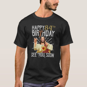 Jesus Happy 84th Years Old Birthday See You Soon F T-Shirt