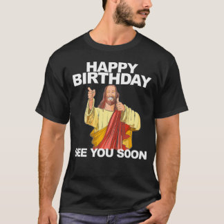 Jesus Happy Birthday See You Soon Funny Birthday   T-Shirt