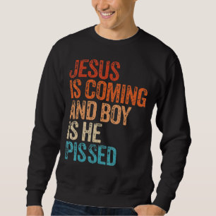 Jesus Is Coming And Boy Is He Pissed Funny Christi Sweatshirt