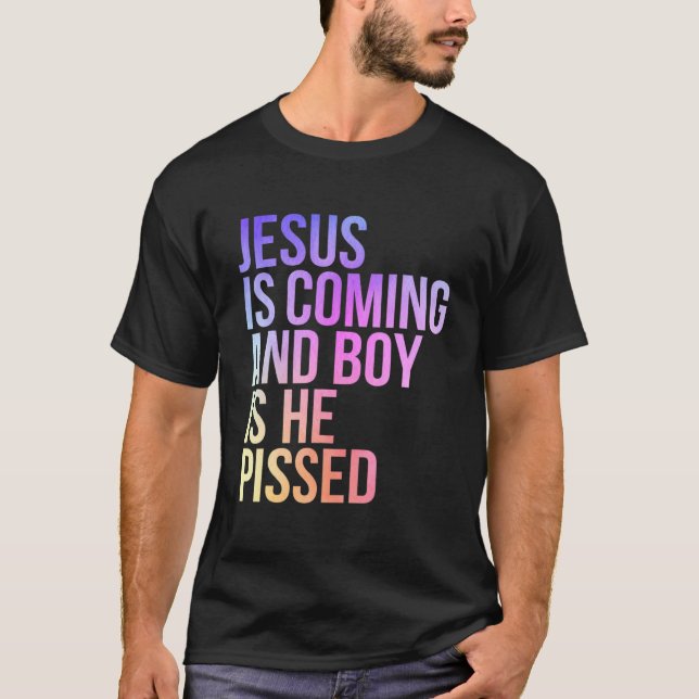 Jesus Is Coming And Boy Is He Pissed Funny Christi T-Shirt (Front)