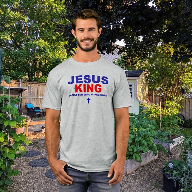 Jesus is King No Matter Who's President T-Shirt (Creator Uploaded)