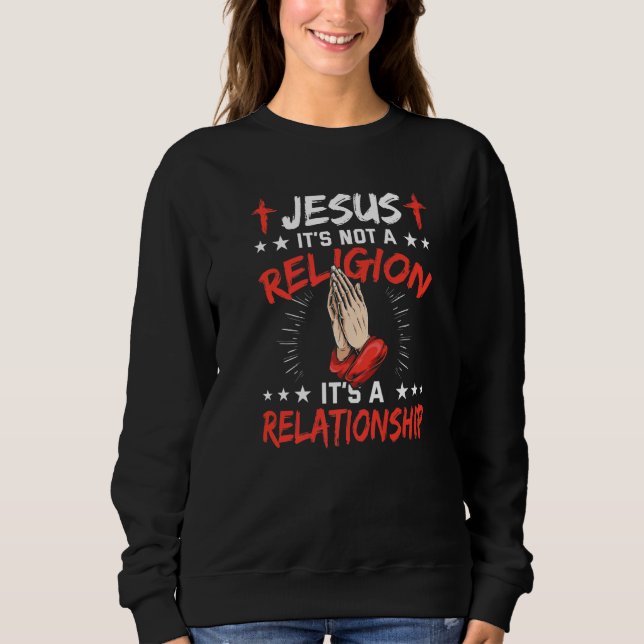 Jesus It's Not A Religion It's A Relationship Chri Sweatshirt (Front)