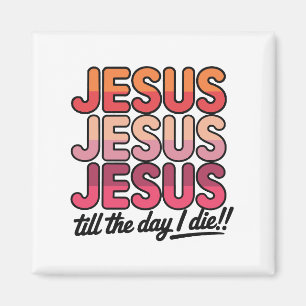 Jesus, Jesus, Jesus Till the day I die Magnet