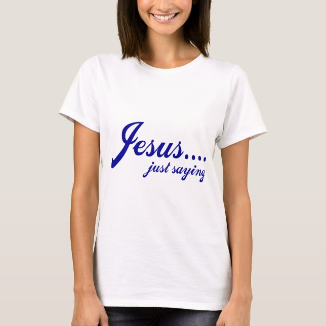 Jesus.....just saying T-Shirt (Front)