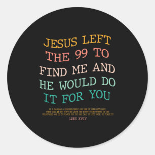 Jesus Left The 99 To Find Me & He Would Do It Classic Round Sticker