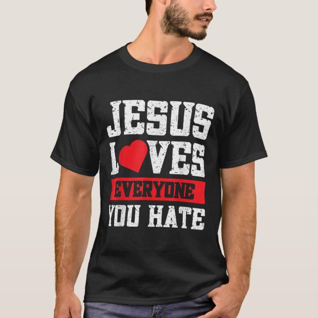 Jesus Loves Everyone You Hate  T-Shirt (Front)