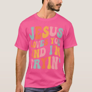 Jesus Loves You And I'M Tryin Funny Christian T-Shirt