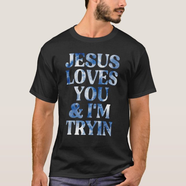 Jesus Loves You And I'm Tryin Tie Dye T-Shirt (Front)