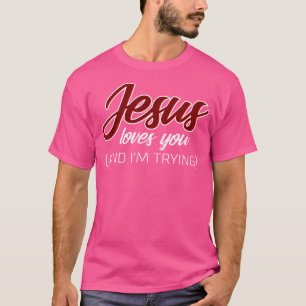Jesus Loves You (And I'M Trying) Funny Christian T-Shirt