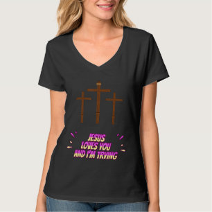 Jesus Loves You And I'm Trying Funny T-Shirt