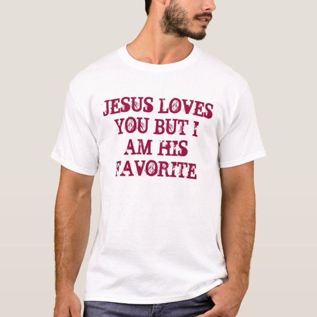 JESUS LOVES YOU BUT I AM HIS FAVORITE T-Shirt (Front)