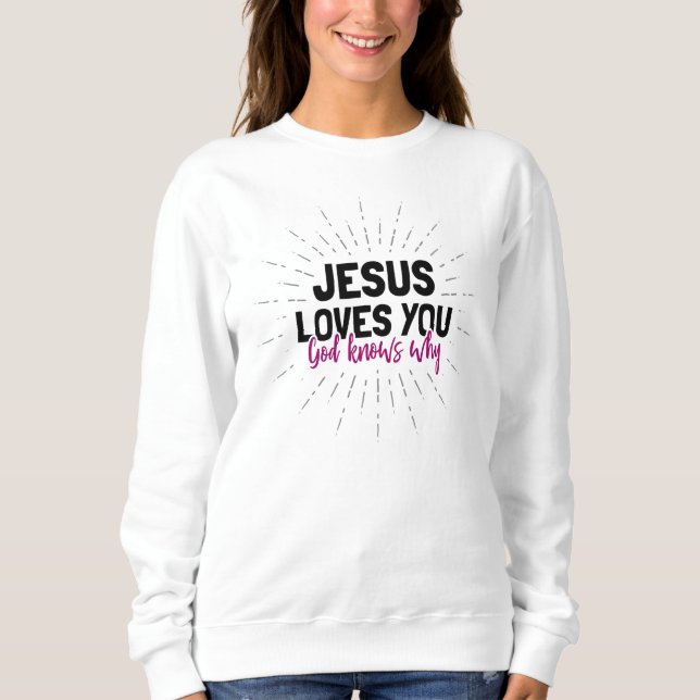 Jesus Loves You - God Knows Why Sweatshirt (Front)