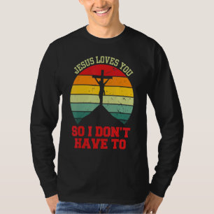 Jesus Loves You So I Don't Have To Christian T-Shirt