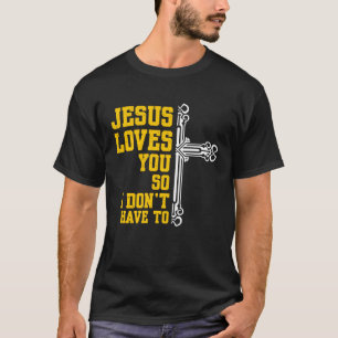 Jesus Loves You So I Dont Have To Religion Christi T-Shirt