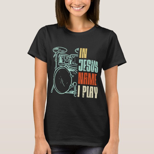 Jesus Name I Play Drums God Drumming Music Christi T-Shirt (Front)