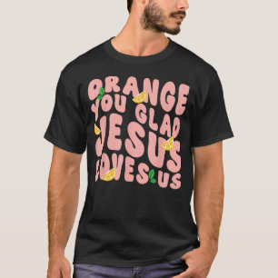 Jesus Orange You Glad Jesus Loves You Christian T-Shirt