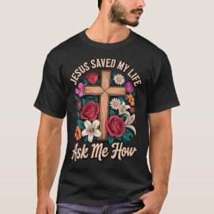 Jesus Saved My Life Ask Me How T-Shirt