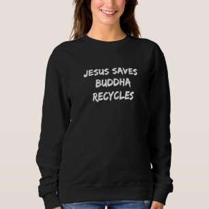 Jesus Saves Buddha Recycles Religious Faith Sweatshirt