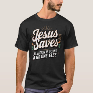 Jesus Saves - Salvation Is Found In No One Else T-Shirt