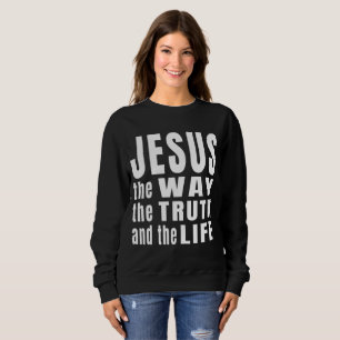 Jesus the way the truth and the life  sweatshirt