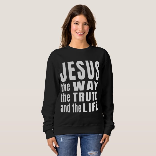 Jesus the way the truth and the life  sweatshirt (Front Full)
