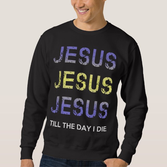 Jesus Till The Day I Die Christian Clothing Sweatshirt (Front)