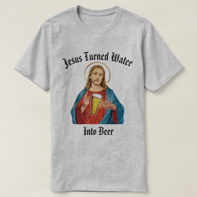 JESUS TURNED WATER INTO BEER T-Shirt (Design Front)