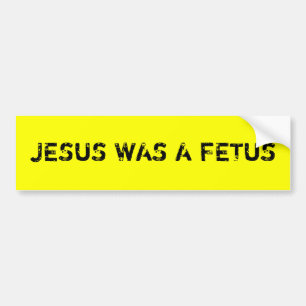 Jesus was a foetus bumper sticker