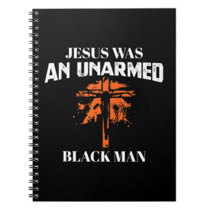 Jesus Was An UnArmed Black Man - Religious Christi Notebook
